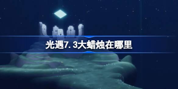 光遇7.3大蜡烛在哪里-光遇7月3日大蜡烛位置攻略