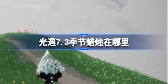 光遇7.3季节蜡烛在哪里-光遇7月3日季节蜡烛位置攻略