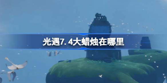 光遇7.4大蜡烛在哪里-光遇7月4日大蜡烛位置攻略